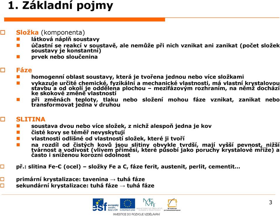 rozhraním, na němž dohází ke skokové změně vlastností při změnáh teploty, tlaku nebo složení mohou fáze vznikat, zanikat nebo transformovat jedna v druhou SLITINA soustava dvou nebo víe složek, z