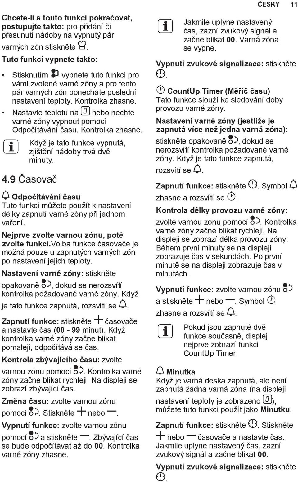 Nastavte teplotu na nebo nechte varné zóny vypnout pomocí Odpočítávání času. Kontrolka zhasne. Když je tato funkce vypnutá, zjištění nádoby trvá dvě minuty. 4.