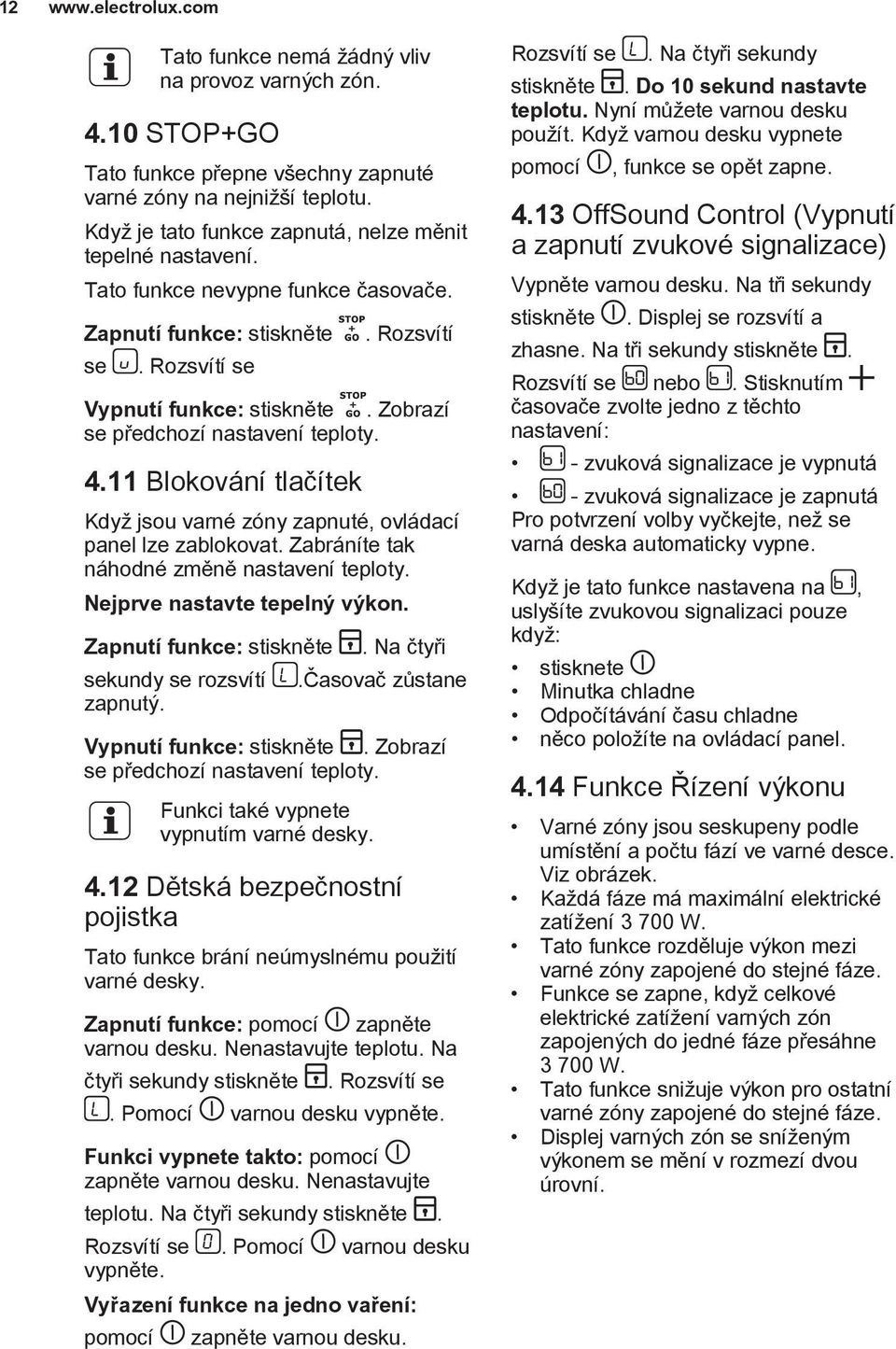 11 Blokování tlačítek Když jsou varné zóny zapnuté, ovládací panel lze zablokovat. Zabráníte tak náhodné změně nastavení teploty. Nejprve nastavte tepelný výkon.