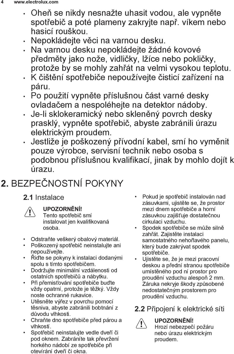 K čištění spotřebiče nepoužívejte čisticí zařízení na páru. Po použití vypněte příslušnou část varné desky ovladačem a nespoléhejte na detektor nádoby.