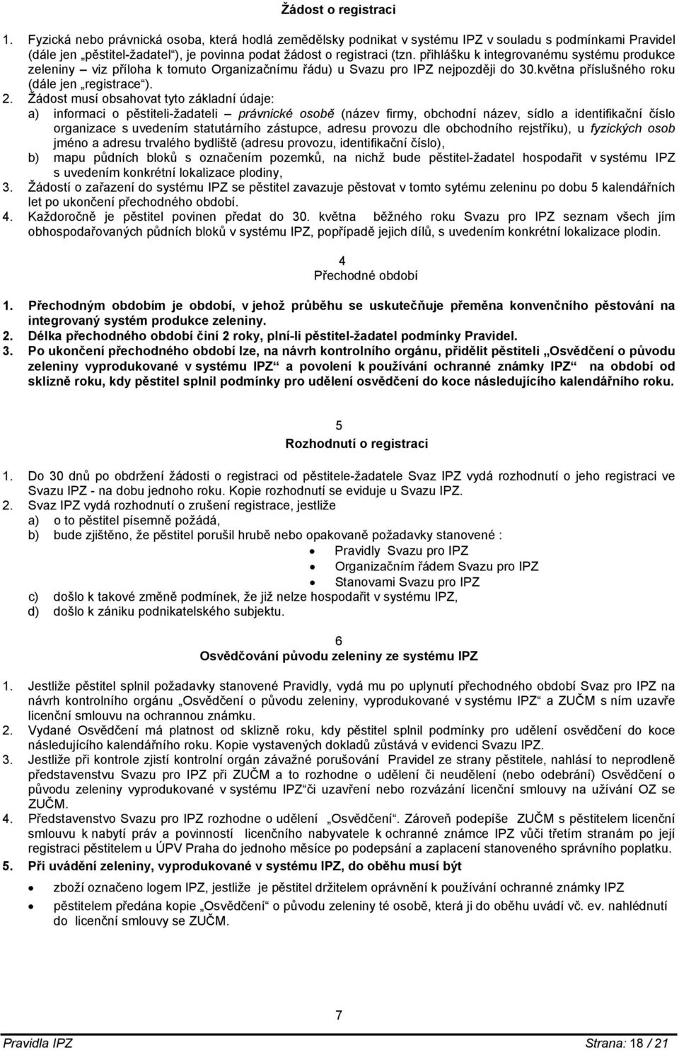 přihlášku k integrovanému systému produkce zeleniny viz příloha k tomuto Organizačnímu řádu) u Svazu pro IPZ nejpozději do 30.května příslušného roku (dále jen registrace ). 2.