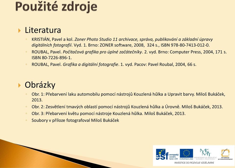 1. vyd. Pacov: Pavel Roubal, 2004, 66 s. Obrázky Obr. 1: Přebarvení laku automobilu pomocí nástrojů Kouzlená hůlka a Upravit barvy. Miloš Bukáček, 2013. Obr. 2: Zesvětlení tmavých oblastí pomocí nástrojů Kouzlená hůlka a Úrovně.