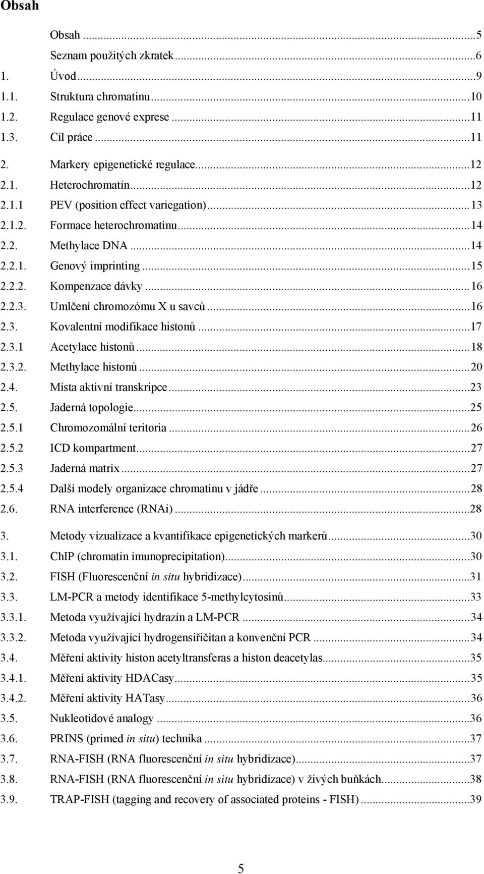 ..16 2.3. Kovalentní modifikace histonů...17 2.3.1 Acetylace histonů...18 2.3.2. Methylace histonů...20 2.4. Místa aktivní transkripce...23 2.5. Jaderná topologie...25 2.5.1 Chromozomální teritoria.