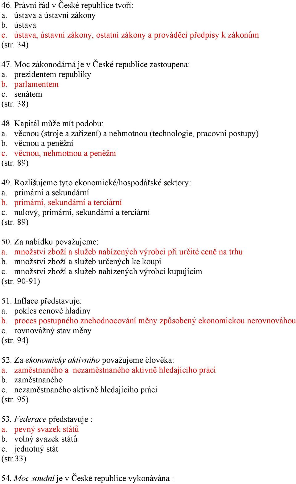 věcnou (stroje a zařízení) a nehmotnou (technologie, pracovní postupy) b. věcnou a peněžní c. věcnou, nehmotnou a peněžní (str. 89) 49. Rozlišujeme tyto ekonomické/hospodářské sektory: a.