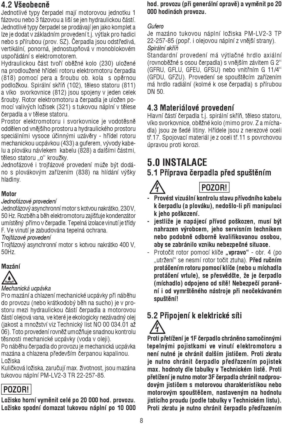 Èerpadla jsou odstøedivá, vertikální, ponorná, jednostupòová v monoblokovém uspoøádání s elektromotorem.