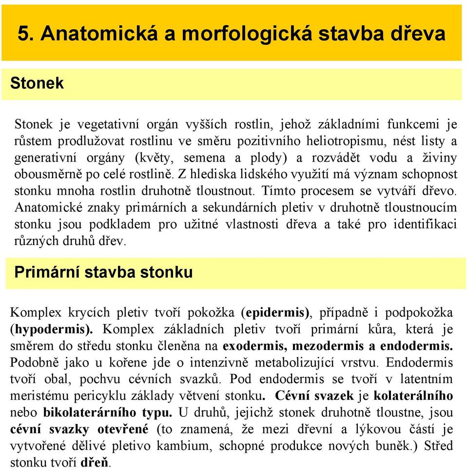 Tímto procesem se vytváří dřevo. Anatomické znaky primárních a sekundárních pletiv v druhotně tloustnoucím stonku jsou podkladem pro užitné vlastnosti dřeva a také pro identifikaci různých druhů dřev.