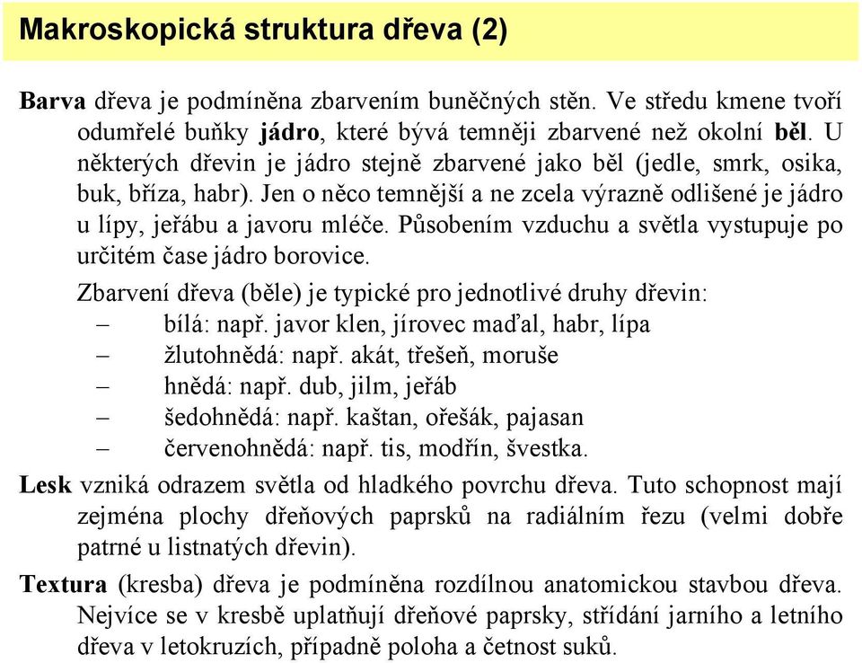 Působením vzduchu a světla vystupuje po určitém čase jádro borovice. Zbarvení dřeva (běle) je typické pro jednotlivé druhy dřevin: bílá: např. javor klen, jírovec maďal, habr, lípa žlutohnědá: např.