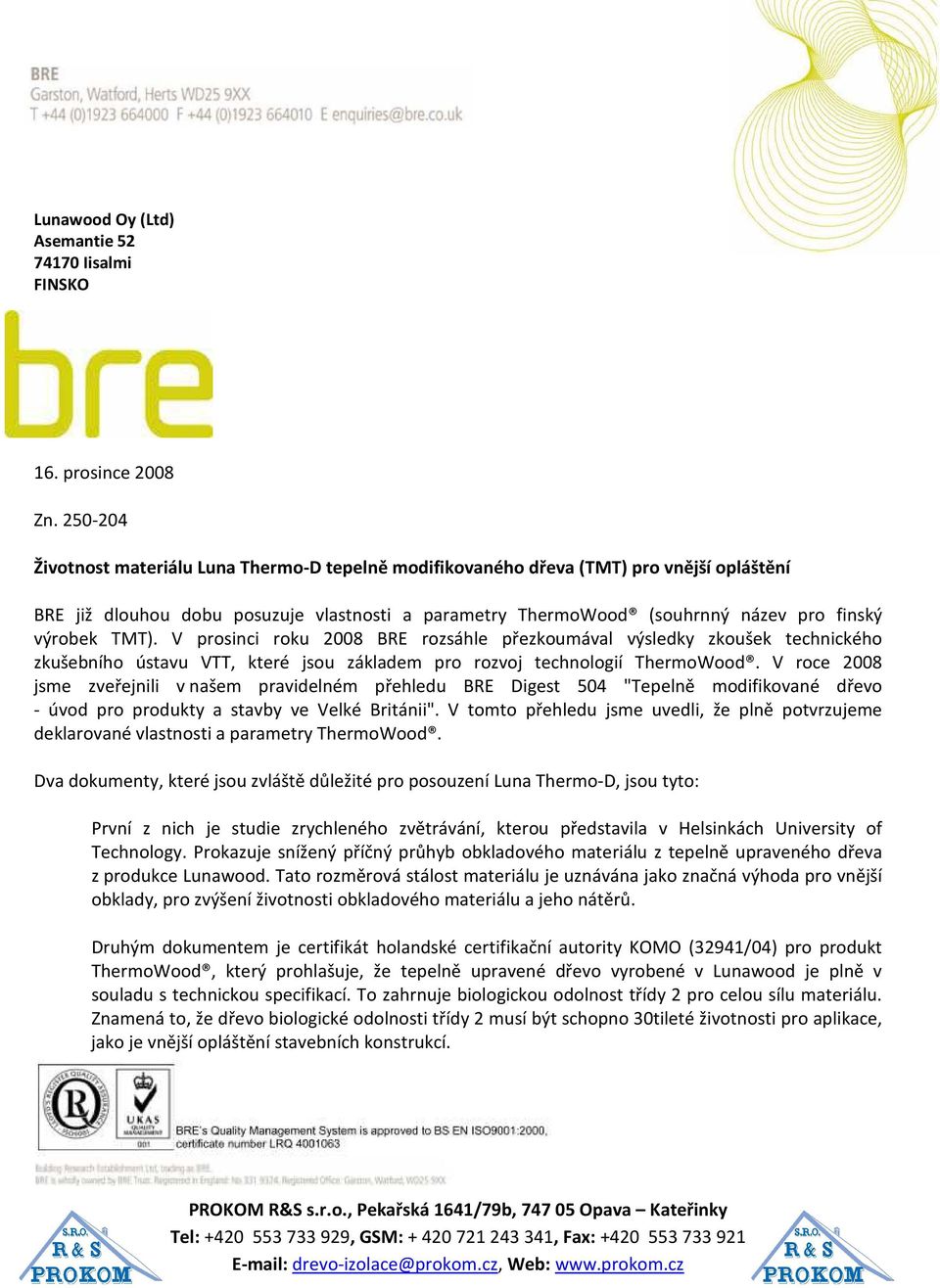 TMT). V prosinci roku 2008 BRE rozsáhle přezkoumával výsledky zkoušek technického zkušebního ústavu VTT, které jsou základem pro rozvoj technologií ThermoWood.