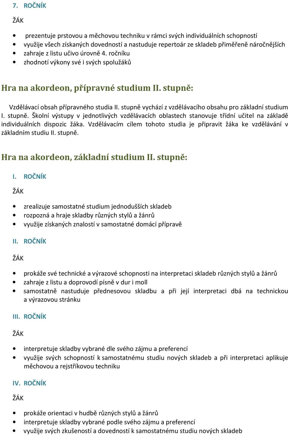 stupně vychází z vzdělávacího obsahu pro základní studium I. stupně. Školní výstupy v jednotlivých vzdělávacích oblastech stanovuje třídní učitel na základě individuálních dispozic žáka.