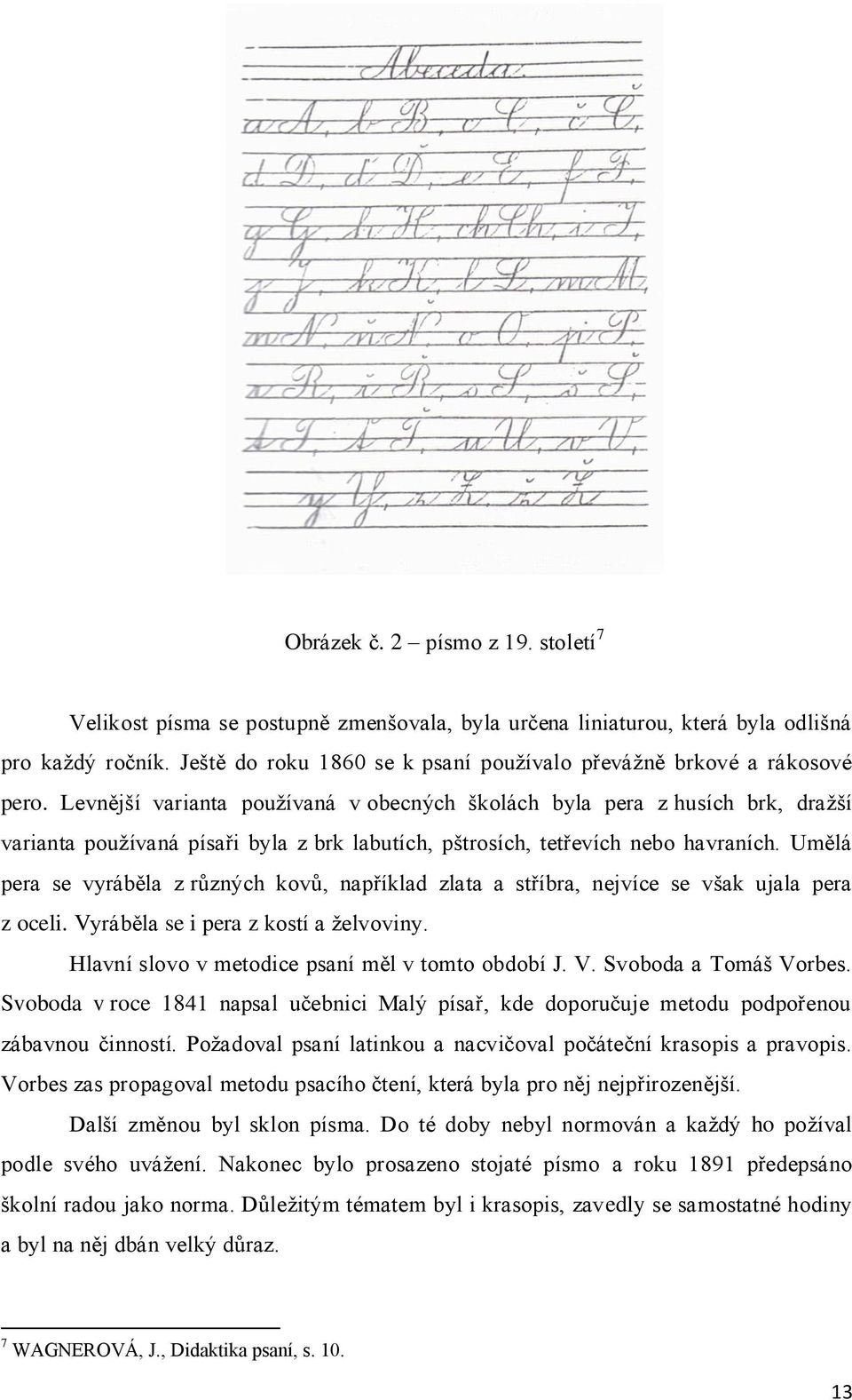 Levnější varianta používaná v obecných školách byla pera z husích brk, dražší varianta používaná písaři byla z brk labutích, pštrosích, tetřevích nebo havraních.