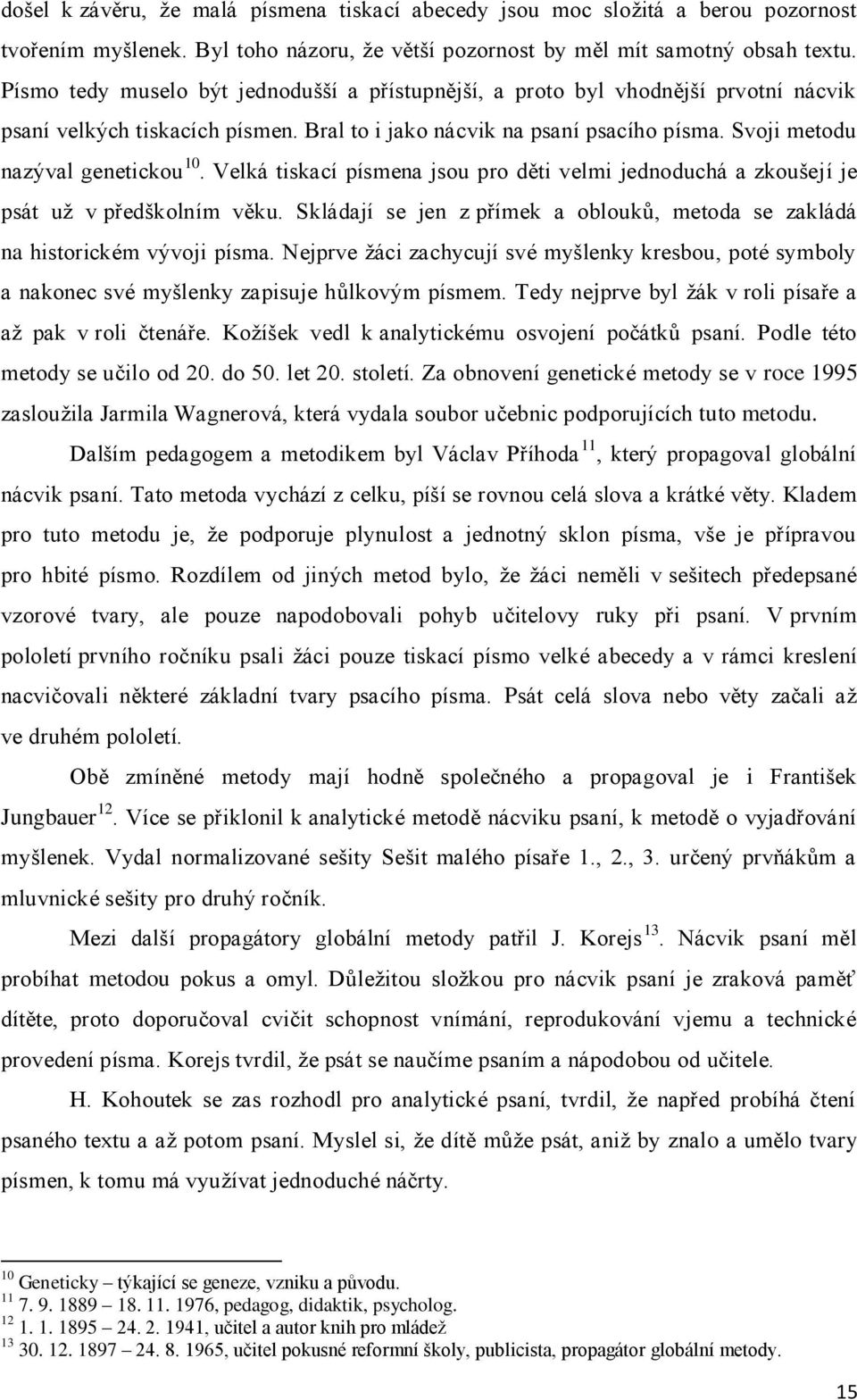 Velká tiskací písmena jsou pro děti velmi jednoduchá a zkoušejí je psát už v předškolním věku. Skládají se jen z přímek a oblouků, metoda se zakládá na historickém vývoji písma.