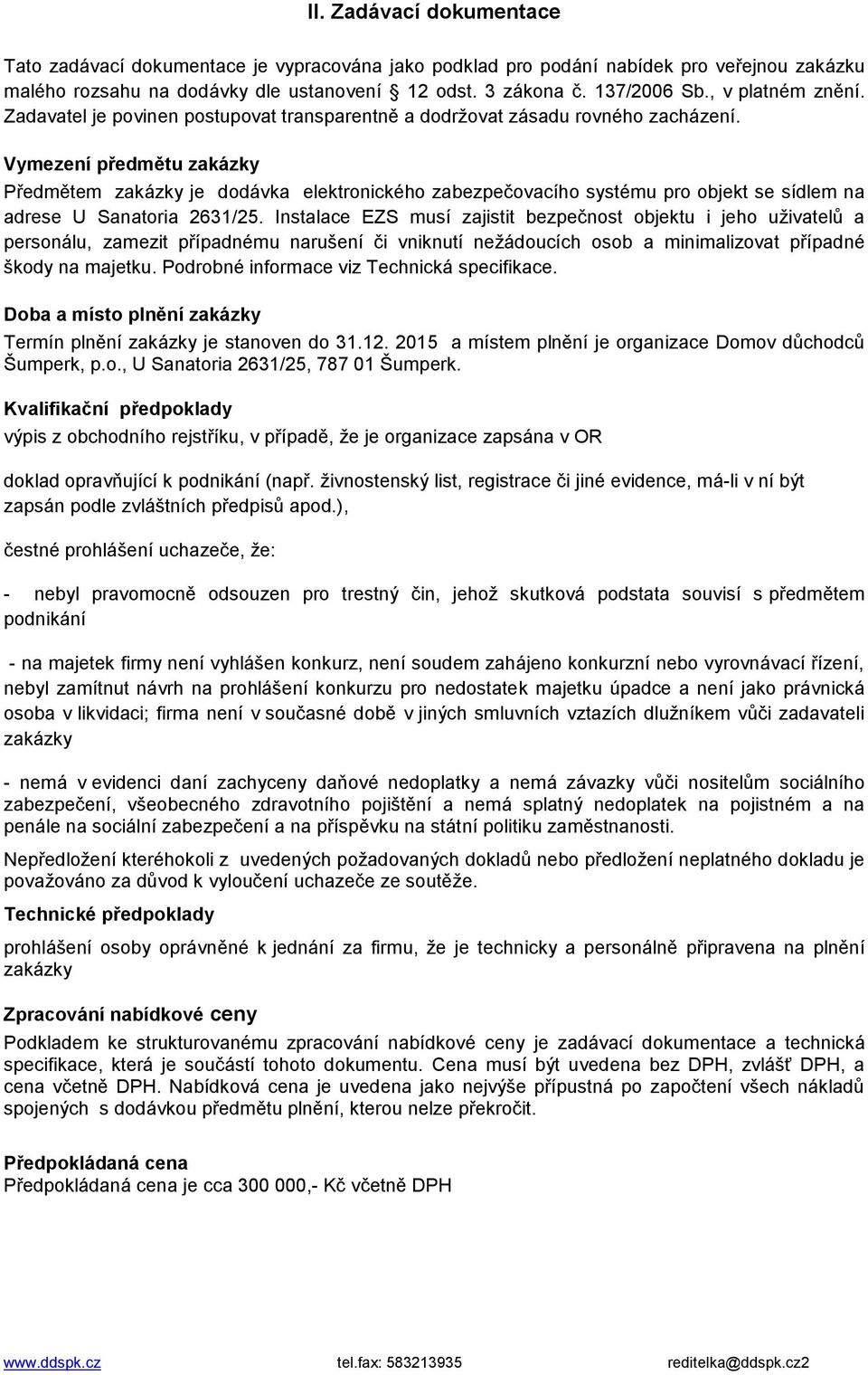 Vymezení předmětu zakázky Předmětem zakázky je dodávka elektronického zabezpečovacího systému pro objekt se sídlem na adrese U Sanatoria 2631/25.