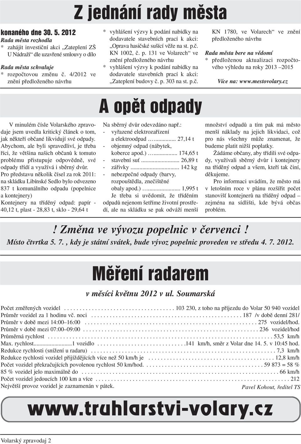 Abychom, ale byli spravedliví, je tfieba fiíci, Ïe vût ina na ich obãanû k tomuto problému pfiistupuje odpovûdnû, své odpady tfiídí a vyuïívá i sbûrn dvûr.
