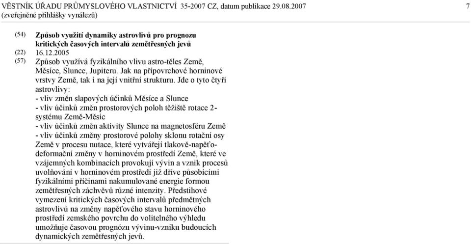 Jde o tyto čtyři astrovlivy: - vliv změn slapových účinků Měsíce a Slunce - vliv účinků změn prostorových poloh těžiště rotace 2- systému Země-Měsíc - vliv účinků změn aktivity Slunce na magnetosféru