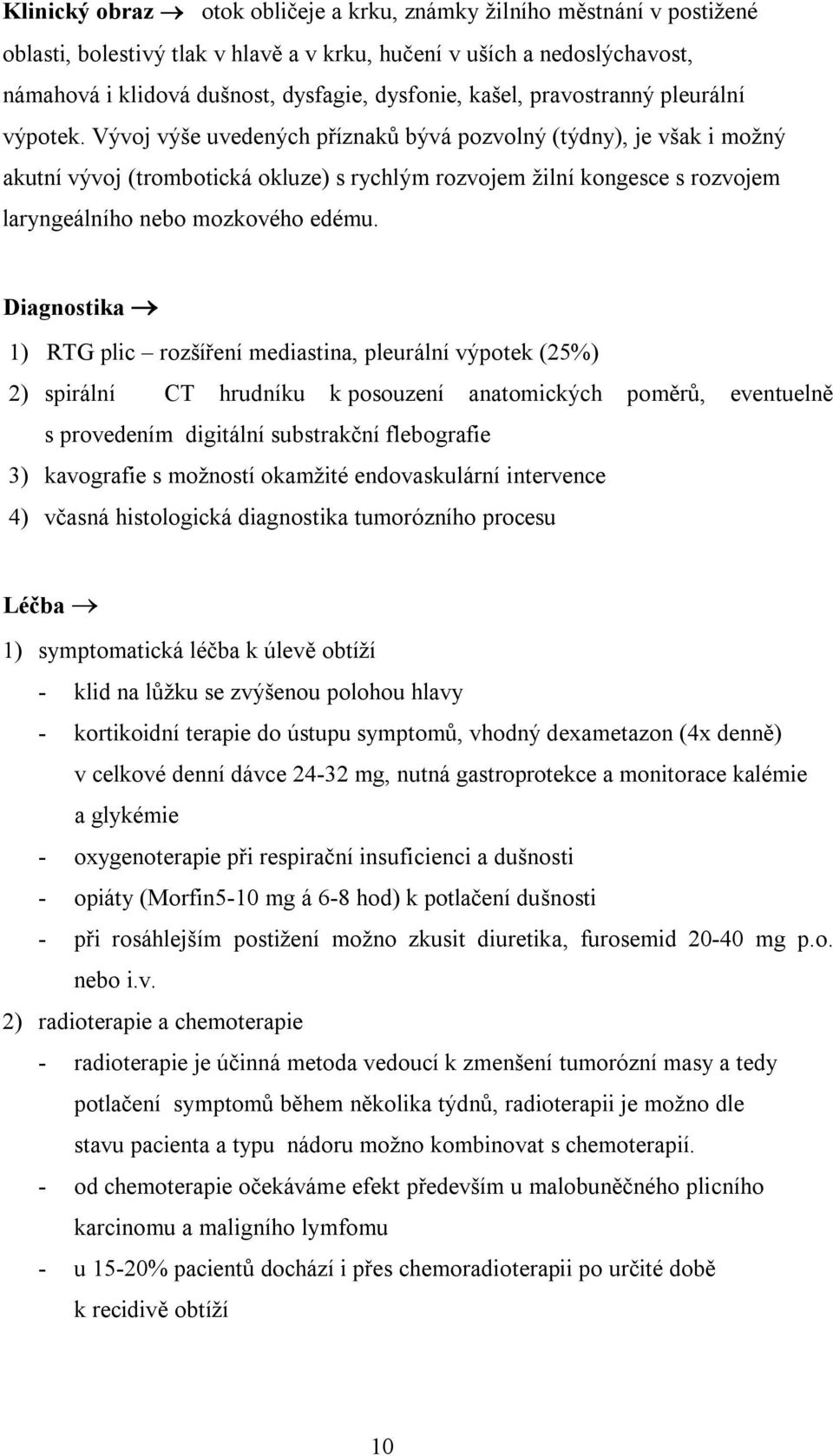 Vývoj výše uvedených příznaků bývá pozvolný (týdny), je však i možný akutní vývoj (trombotická okluze) s rychlým rozvojem žilní kongesce s rozvojem laryngeálního nebo mozkového edému.