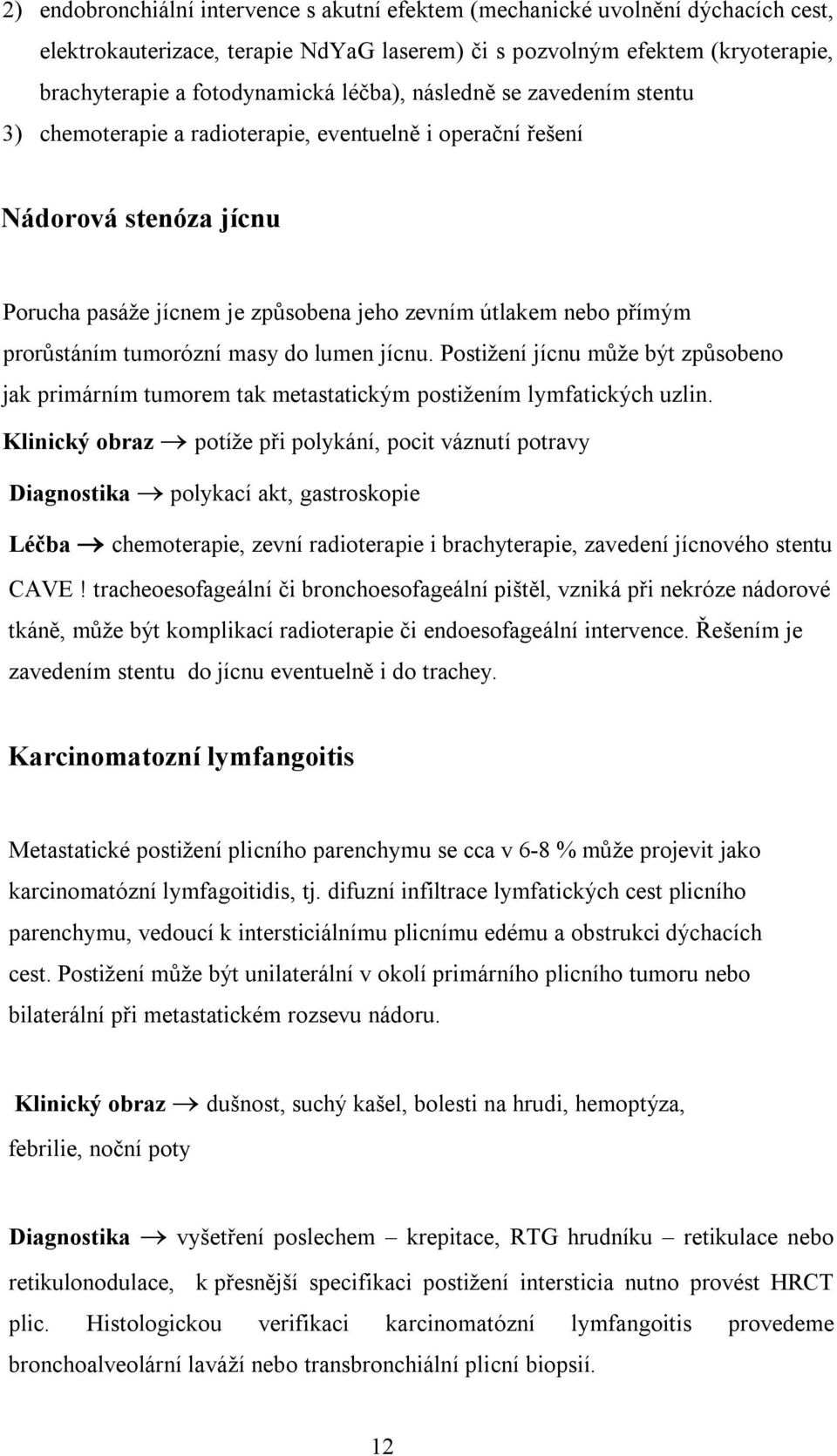 tumorózní masy do lumen jícnu. Postižení jícnu může být způsobeno jak primárním tumorem tak metastatickým postižením lymfatických uzlin.