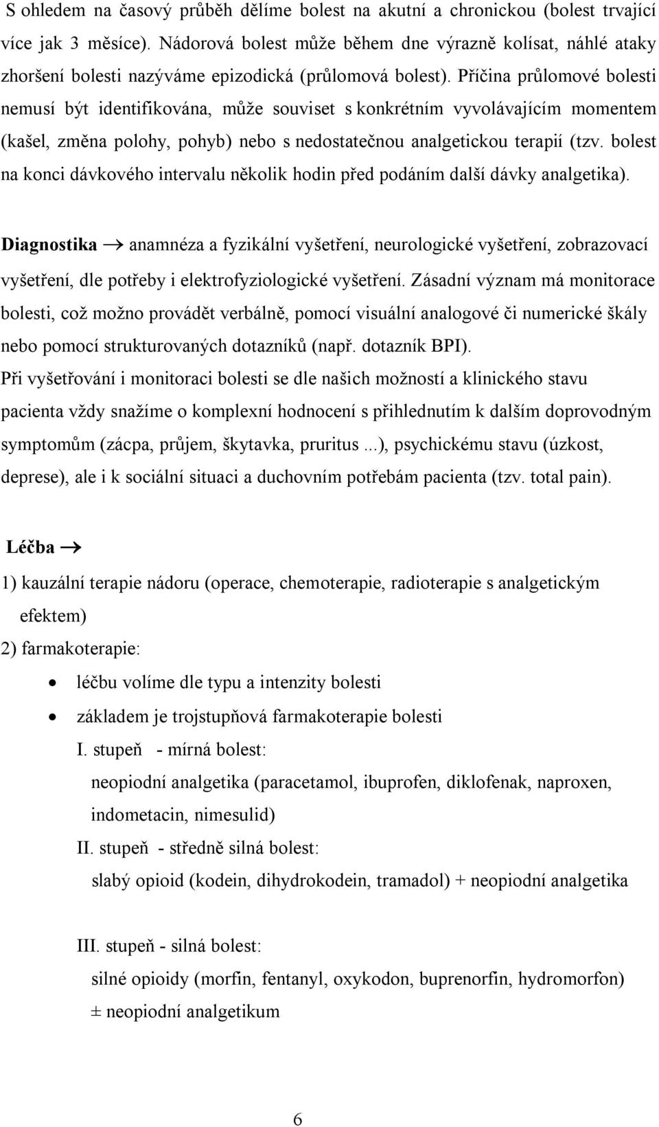 Příčina průlomové bolesti nemusí být identifikována, může souviset s konkrétním vyvolávajícím momentem (kašel, změna polohy, pohyb) nebo s nedostatečnou analgetickou terapií (tzv.