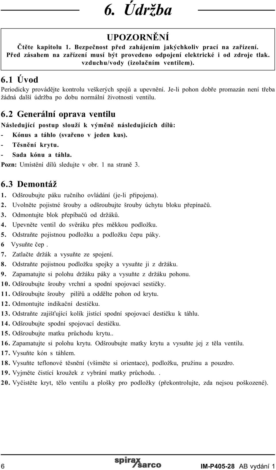 - Tìsnìní krytu. - Sada kónu a táhla. Pozn: Umístìní dílù sledujte v obr. 1 na stranì 3. 6.3 Demontáž 1. Odšroubujte páku ruèního ovládání (je-li pøipojena). 2.