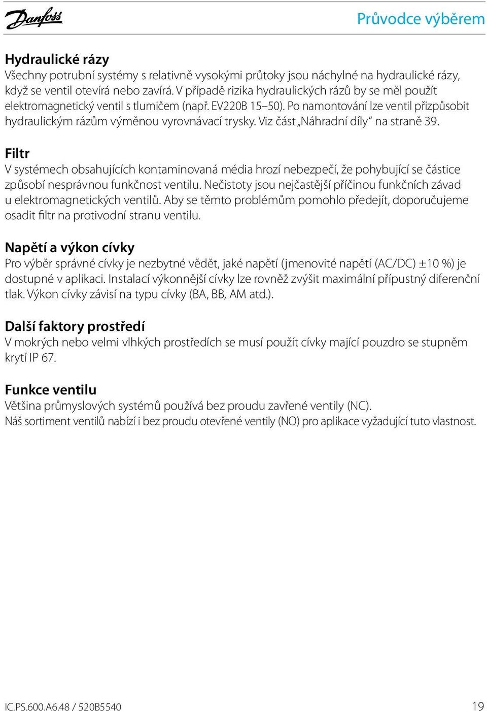 Viz část Náhradní díly na straně 39. Filtr V systémech obsahujících kontaminovaná média hrozí nebezpečí, že pohybující se částice způsobí nesprávnou funkčnost ventilu.