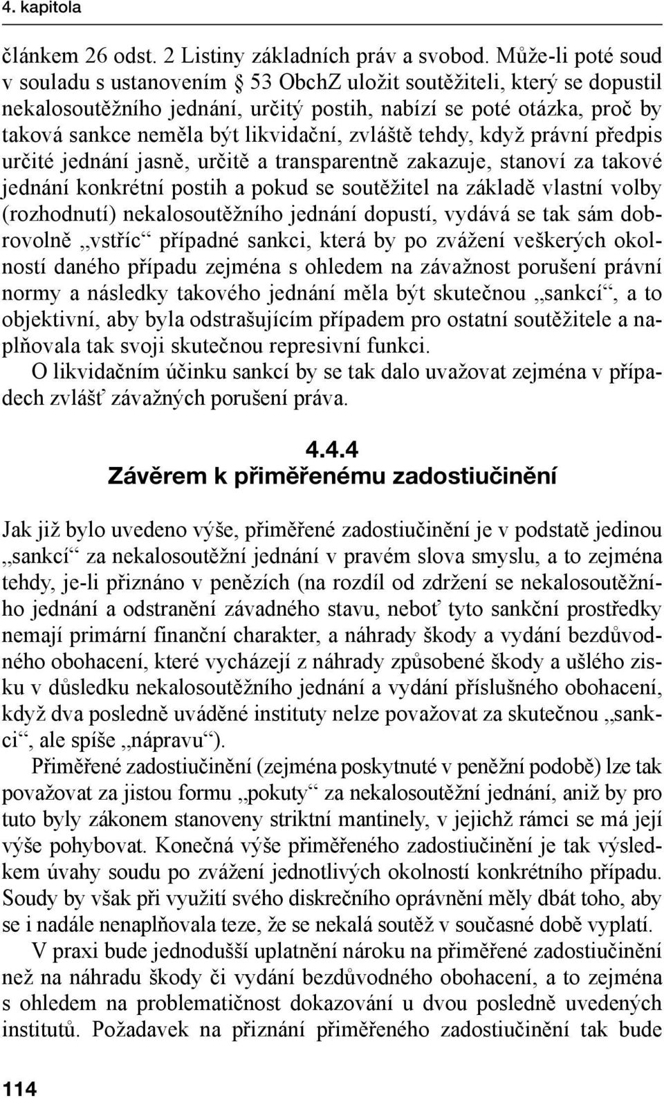 zvláště tehdy, když právní předpis určité jednání jasně, určitě a transparentně zakazuje, stanoví za takové jednání konkrétní postih a pokud se soutěžitel na základě vlastní volby (rozhodnutí)