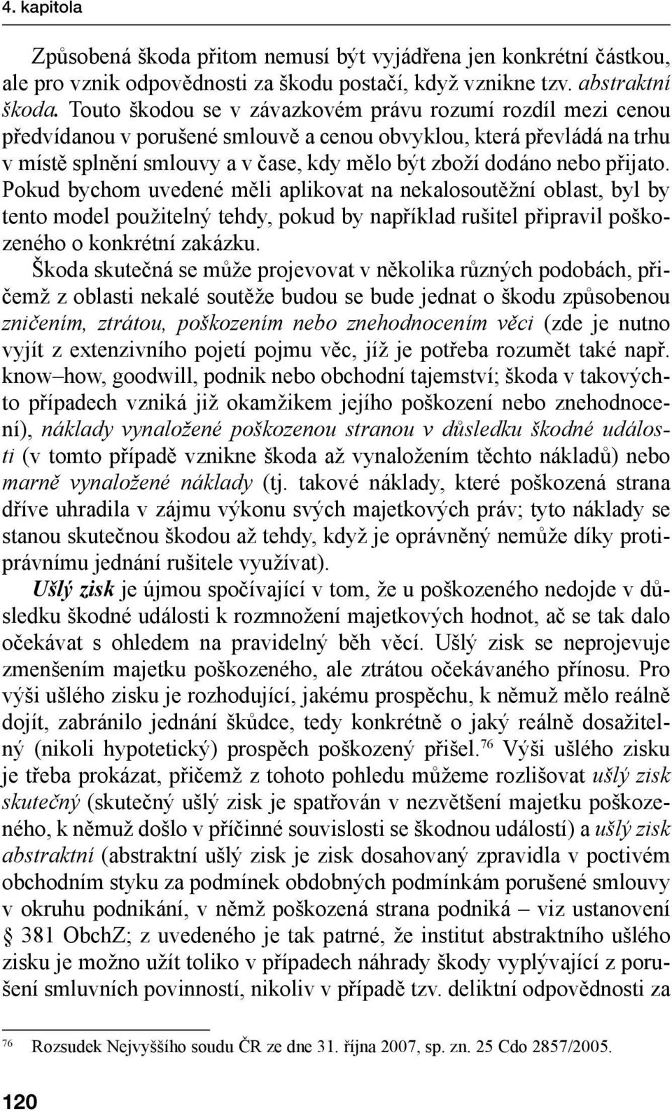 přijato. Pokud bychom uvedené měli aplikovat na nekalosoutěžní oblast, byl by tento model použitelný tehdy, pokud by například rušitel připravil poškozeného o konkrétní zakázku.