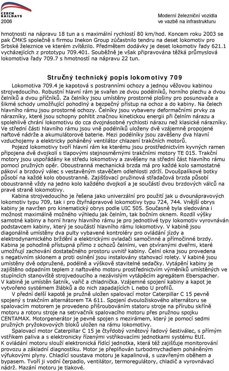 1 vycházejících z prototypu 709.401. Souběžně je však připravována těžká průmyslová lokomotiva řady 709.7 s hmotností na nápravu 22 tun. Stručný technický popis lokomotivy 709 Lokomotiva 709.