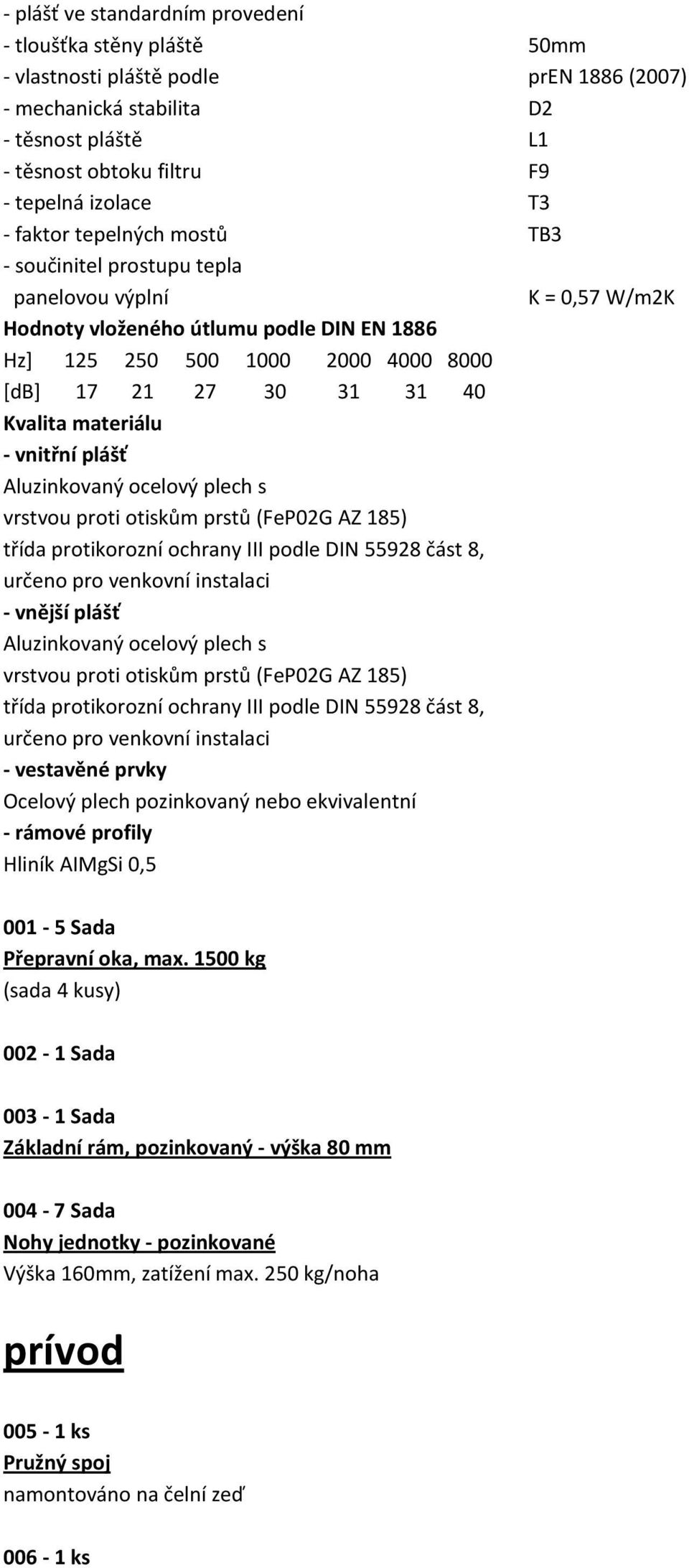 materiálu - vnitřní plášť Aluzinkovaný ocelový plech s vrstvou proti otiskům prstů (FeP02G AZ 185) třída protikorozní ochrany III podle DIN 55928 část 8, určeno pro venkovní instalaci - vnější plášť