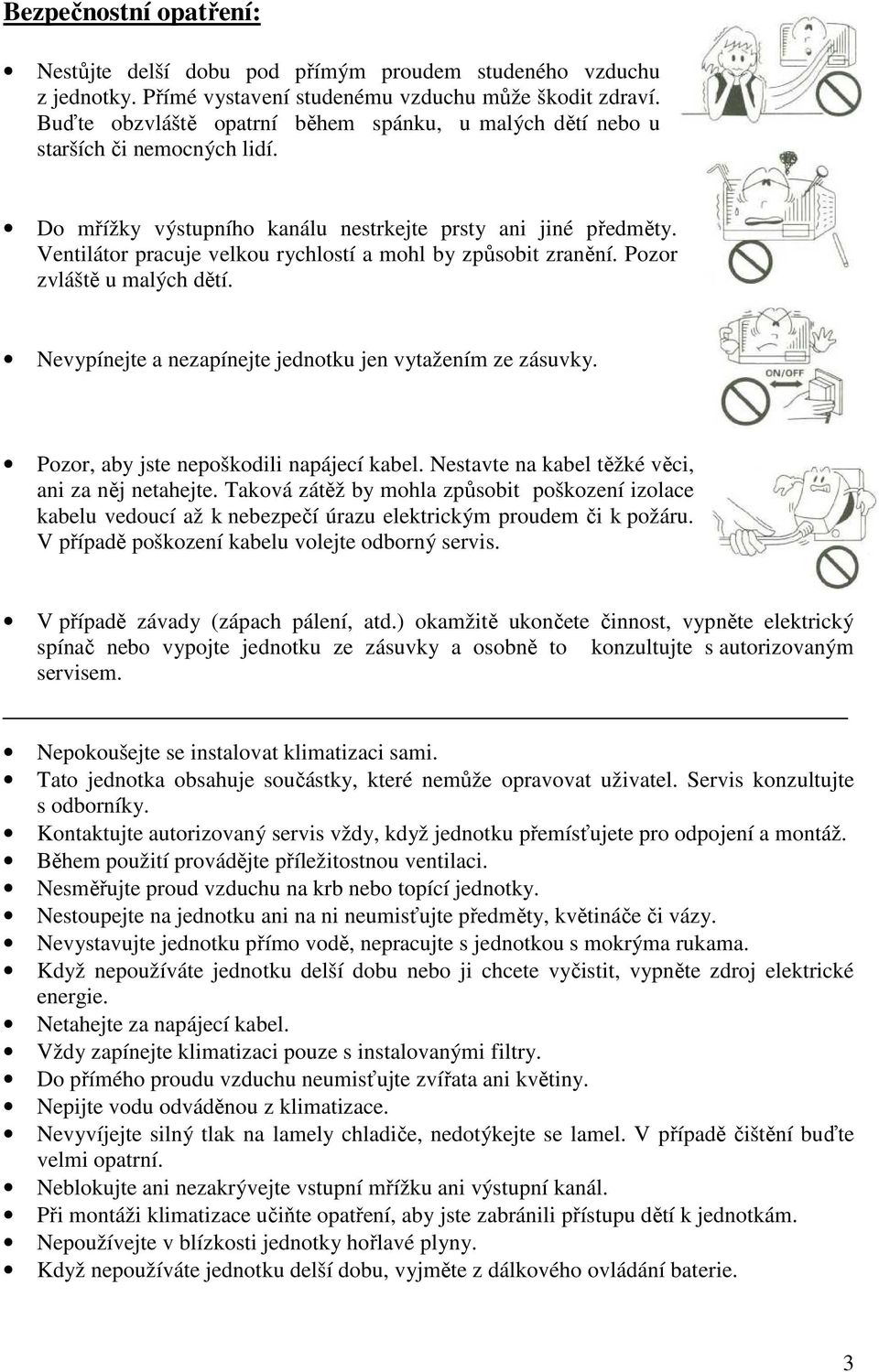 Ventilátor pracuje velkou rychlostí a mohl by způsobit zranění. Pozor zvláště u malých dětí. Nevypínejte a nezapínejte jednotku jen vytažením ze zásuvky. Pozor, aby jste nepoškodili napájecí kabel.