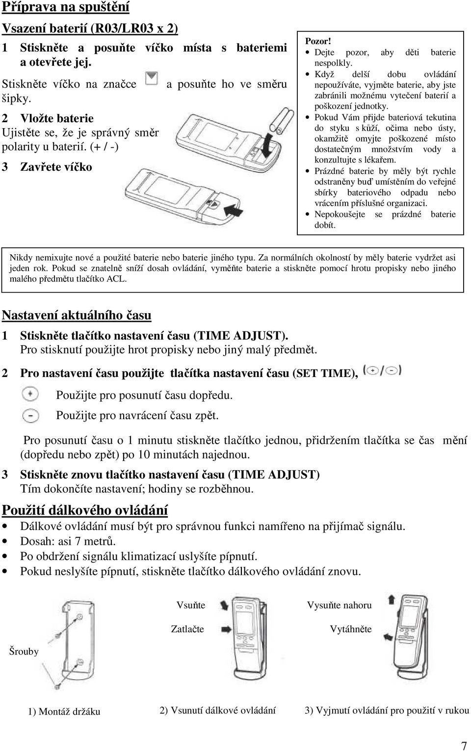 Když delší dobu ovládání nepoužíváte, vyjměte baterie, aby jste zabránili možnému vytečení baterií a poškození jednotky.