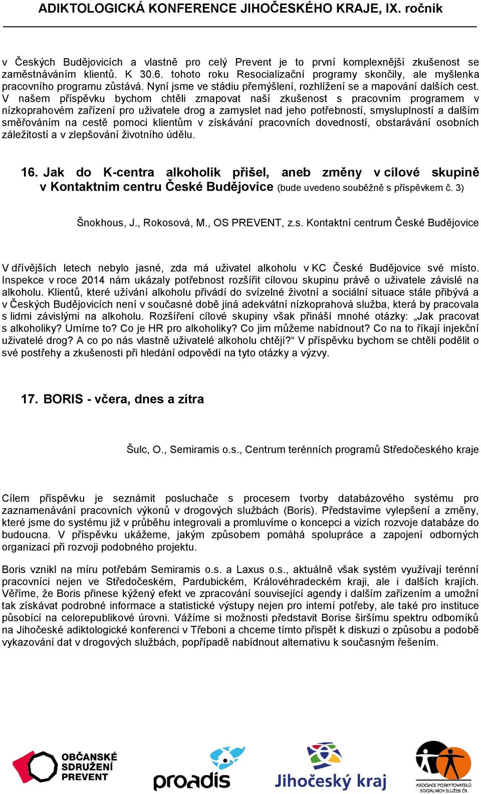 V našem příspěvku bychom chtěli zmapovat naší zkušenost s pracovním programem v nízkoprahovém zařízení pro uživatele drog a zamyslet nad jeho potřebností, smysluplností a dalším směřováním na cestě