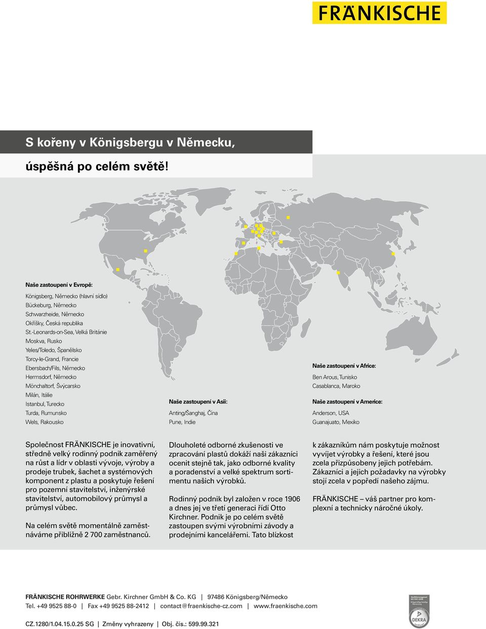 Rumunsko Wels, Rakousko Naše zastoupení v Asii: Anting/Šanghaj, Čína Pune, Indie Naše zastoupení v Africe: Ben Arous, Tunisko Casablanca, Maroko Naše zastoupení v Americe: Anderson, USA Guanajuato,