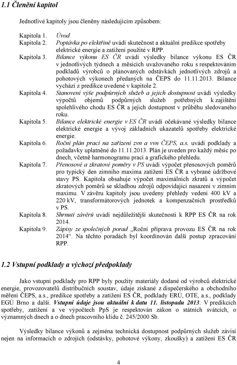 Bilance výkonu ES ČR uvádí výsledky bilance výkonu ES ČR v jednotlivých týdnech a měsících uvažovaného roku s respektováním podkladů výrobců o plánovaných odstávkách jednotlivých zdrojů a pohotových