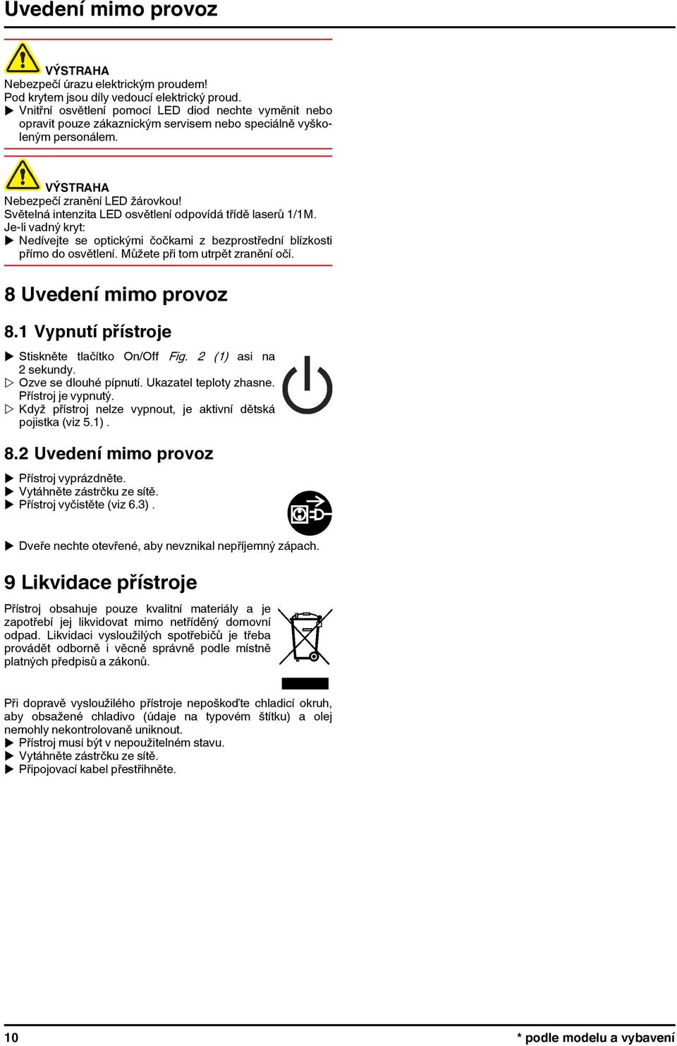 Světelná intenzita LED osvětlení odpovídá třídě laserů 1/1M. Je-li vadný kryt: u Nedívejte se optickými čočkami z bezprostřední blízkosti přímo do osvětlení. Můžete při tom utrpět zranění očí.