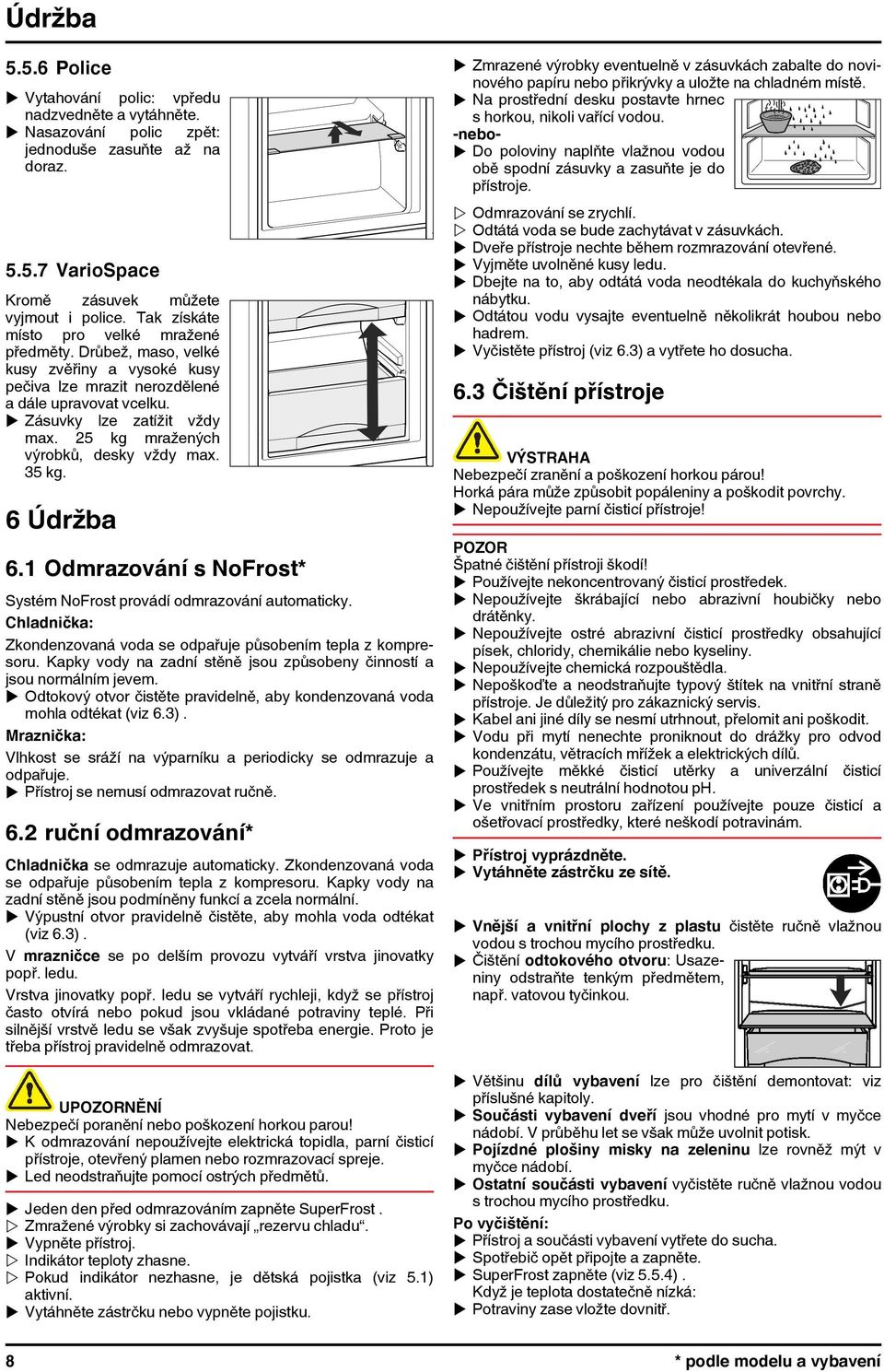 25 kg mražených výrobků, desky vždy max. 35 kg. 6 Údržba 6.1 Odmrazování s NoFrost* Systém NoFrost provádí odmrazování automaticky.