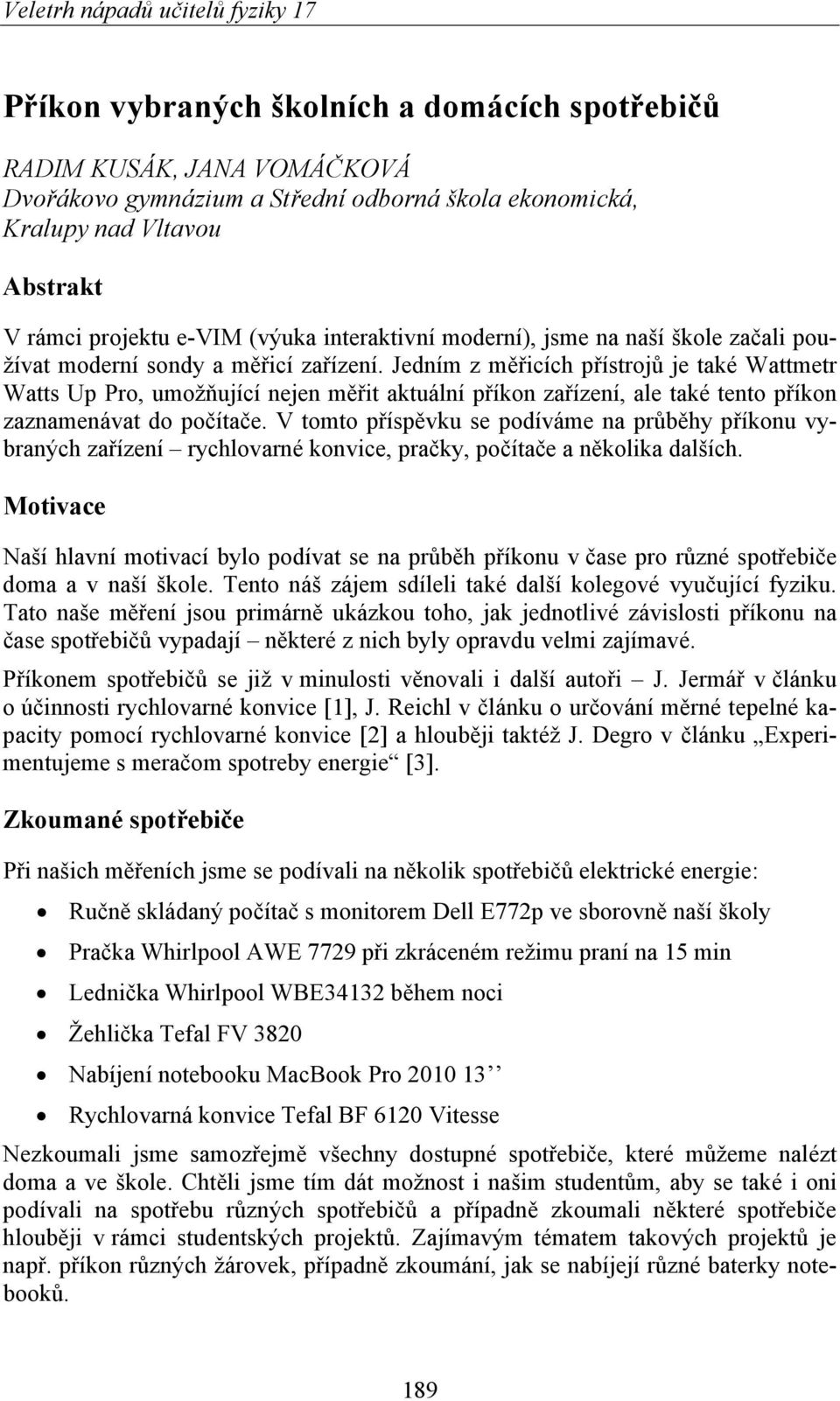 Jedním z měřicích přístrojů je také Wattmetr Watts Up Pro, umožňující nejen měřit aktuální příkon zařízení, ale také tento příkon zaznamenávat do počítače.