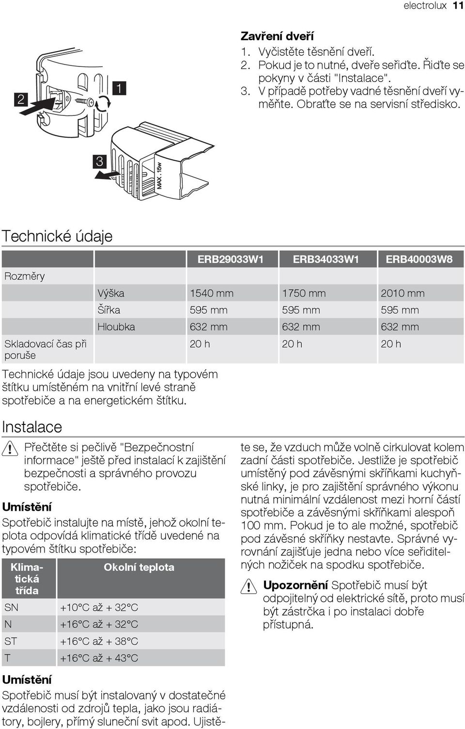 3 Technické údaje Rozměry Skladovací čas při poruše ERB29033W1 ERB34033W1 ERB40003W8 Výška 1540 mm 1750 mm 2010 mm Šířka 595 mm 595 mm 595 mm Hloubka 632 mm 632 mm 632 mm 20 h 20 h 20 h Technické