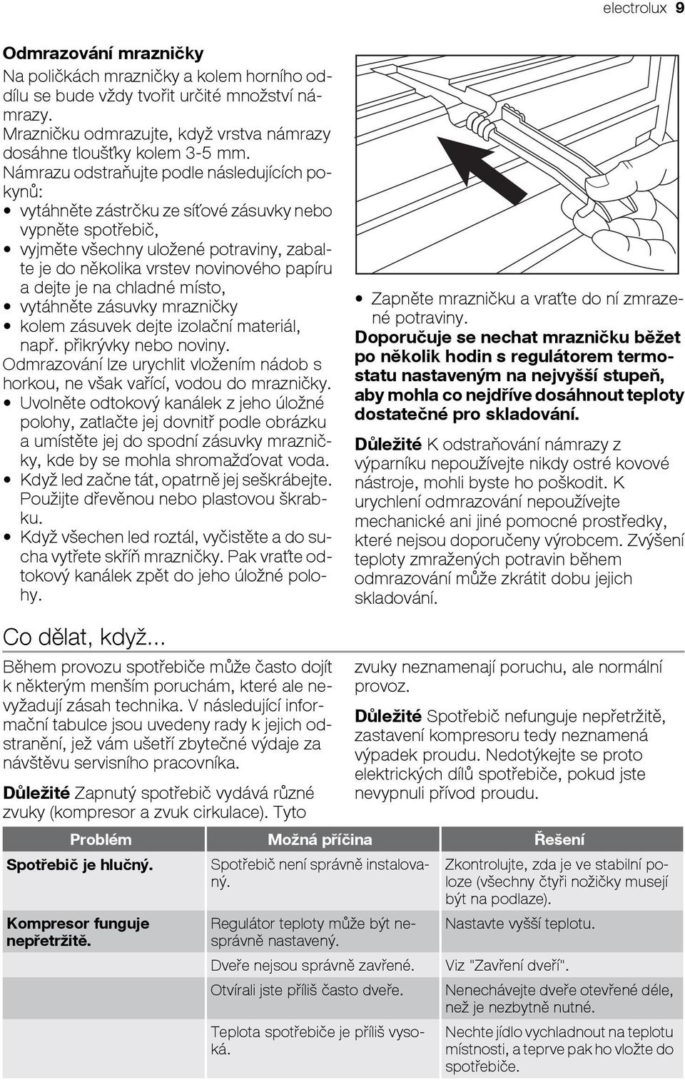 je na chladné místo, vytáhněte zásuvky mrazničky kolem zásuvek dejte izolační materiál, např. přikrývky nebo noviny.