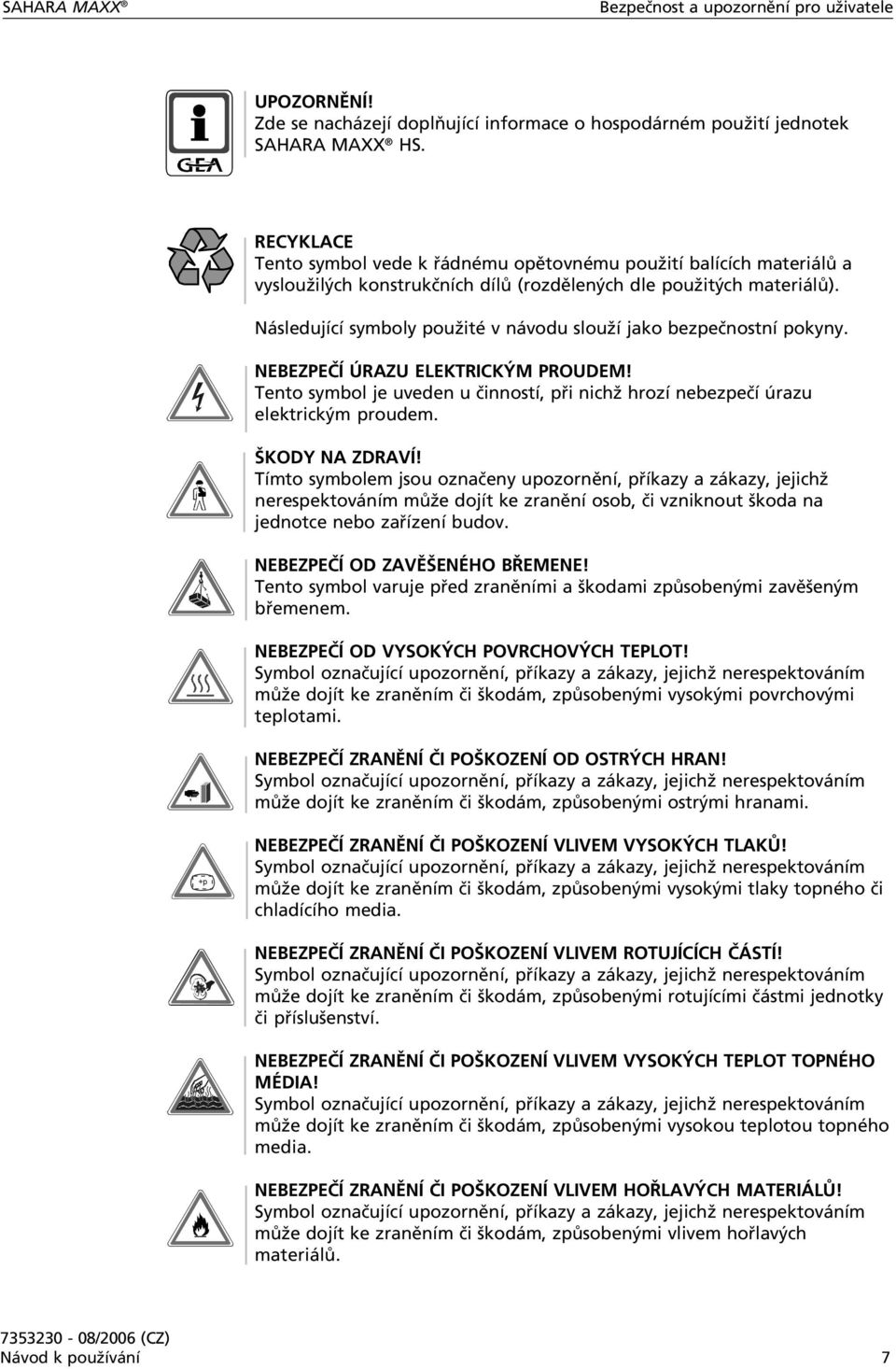 Následující symboly použité v návodu slouží jako bezpečnostní pokyny. NEBEZPEČÍ ÚRAZU ELEKTRICKÝM PROUDEM! Tento symbol je uveden u činností, při nichž hrozí nebezpečí úrazu elektrickým proudem.