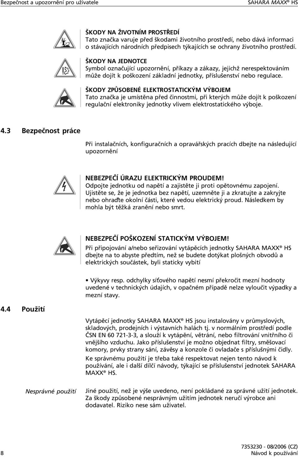 ŠKODY ZPŮSOBENÉ ELEKTROSTATICKÝM VÝBOJEM Tato značka je umístěna před činnostmi, při kterých může dojít k poškození regulační elektroniky jednotky vlivem elektrostatického výboje. 4.