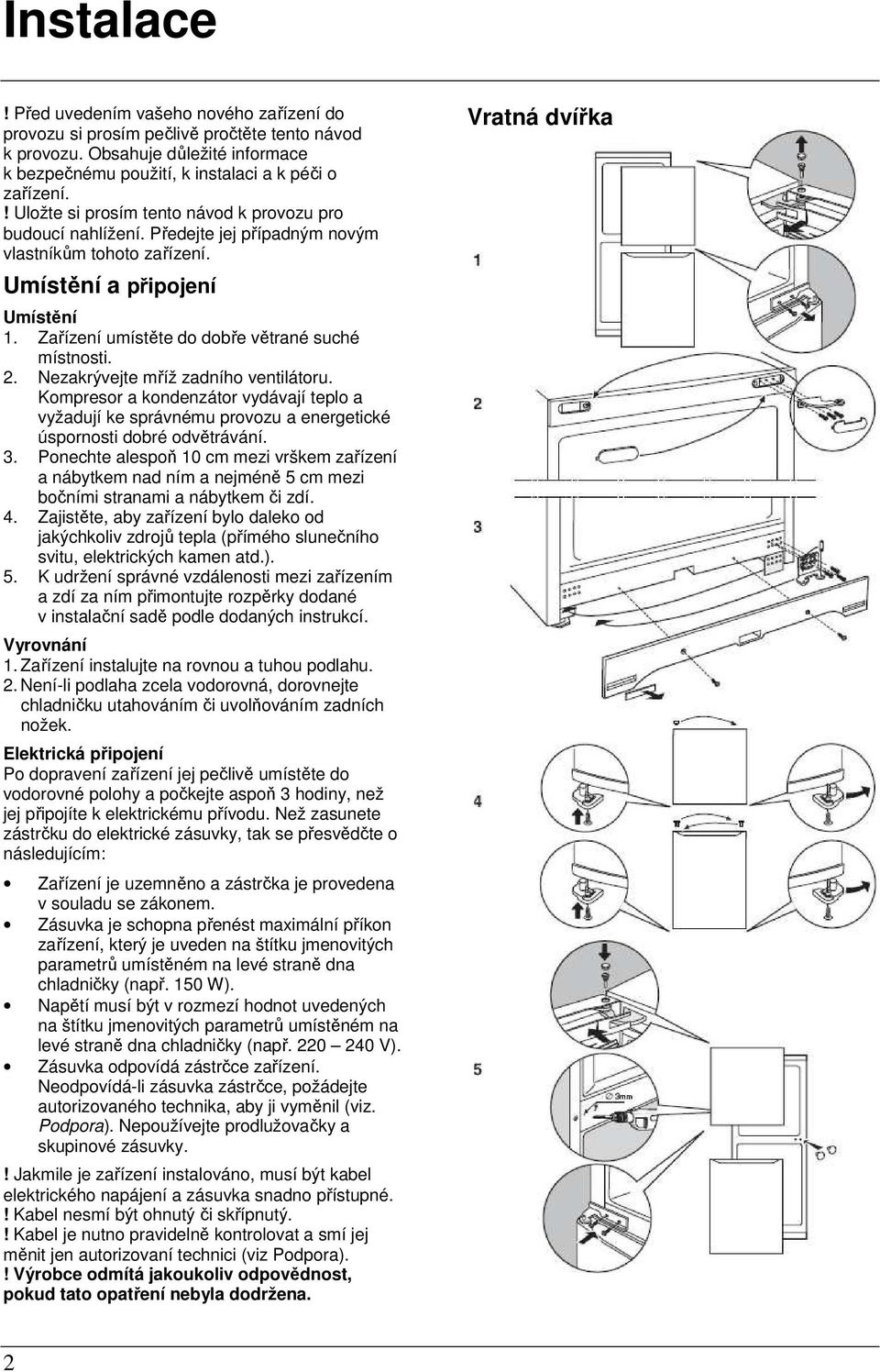 Zařízení umístěte do dobře větrané suché místnosti. 2. Nezakrývejte mříž zadního ventilátoru.