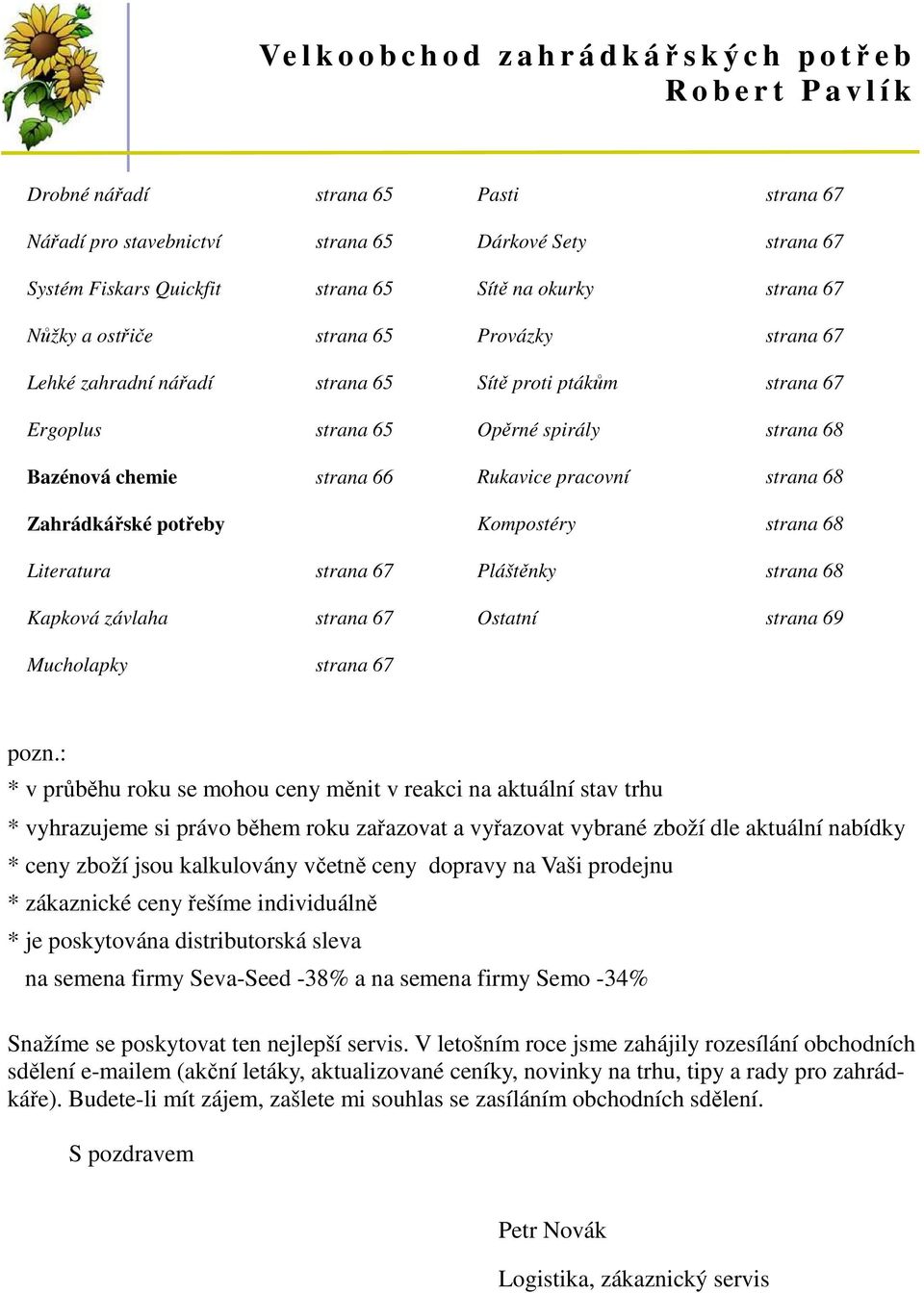 67 Provázky strana 67 Sítě proti ptákům strana 67 Opěrné spirály strana 68 Rukavice pracovní strana 68 Kompostéry strana 68 Pláštěnky strana 68 Ostatní strana 69 Mucholapky strana 67 pozn.