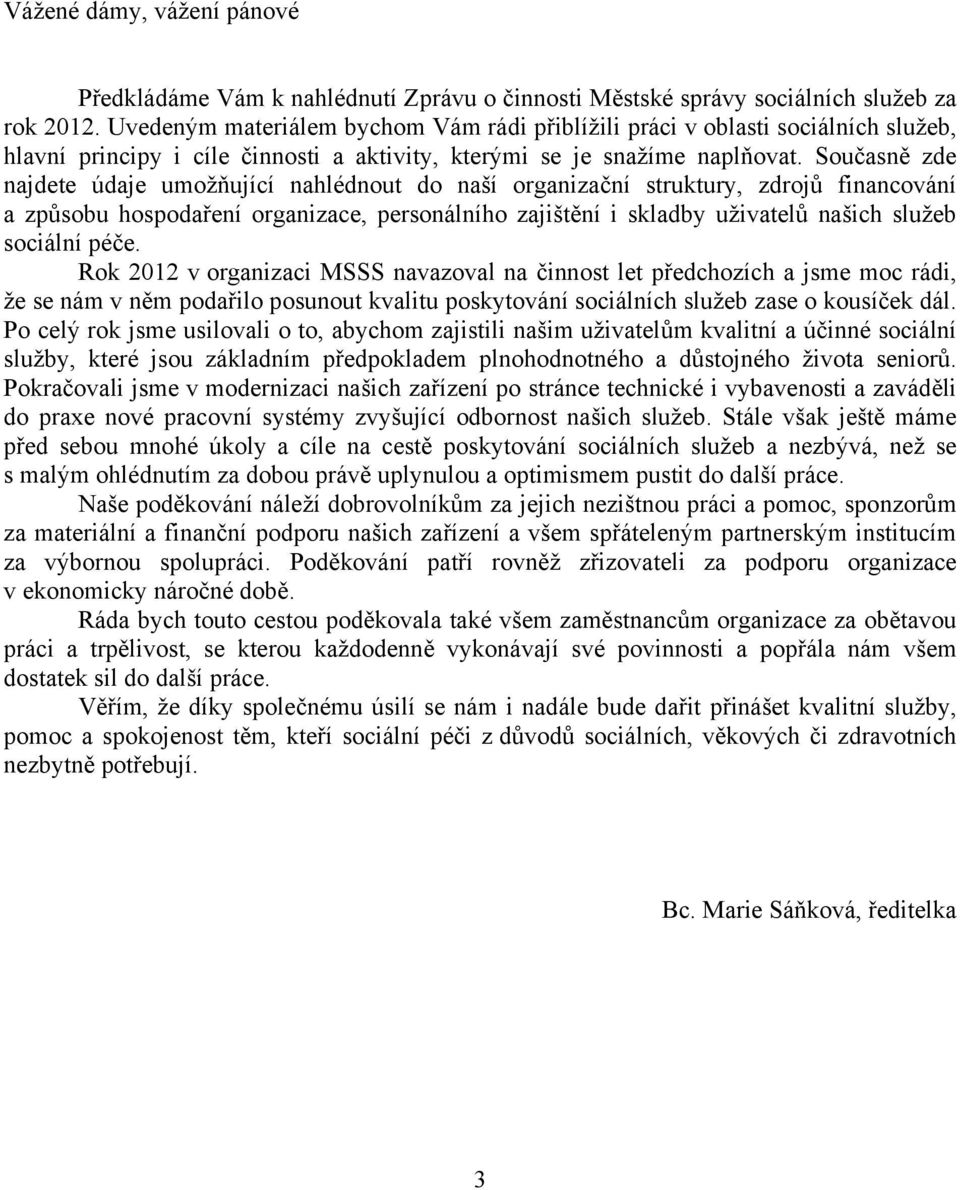 Současně zde najdete údaje umožňující nahlédnout do naší organizační struktury, zdrojů financování a způsobu hospodaření organizace, personálního zajištění i skladby uživatelů našich služeb sociální