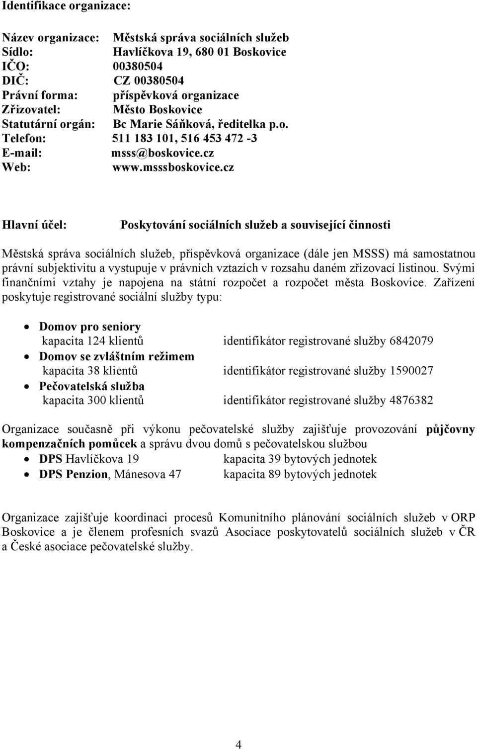 cz Hlavní účel: Poskytování sociálních služeb a související činnosti Městská správa sociálních služeb, příspěvková organizace (dále jen MSSS) má samostatnou právní subjektivitu a vystupuje v právních