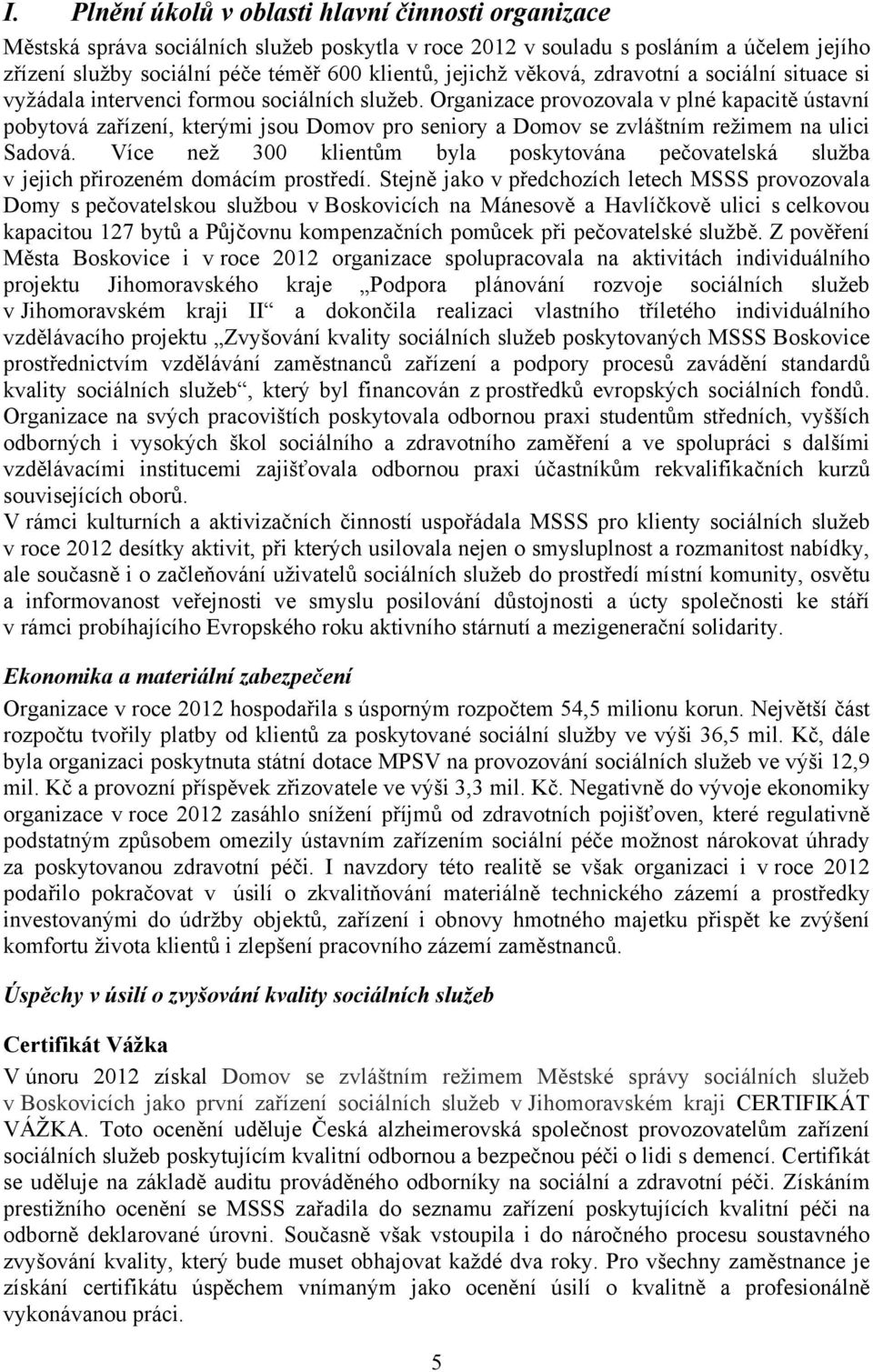 Organizace provozovala v plné kapacitě ústavní pobytová zařízení, kterými jsou Domov pro seniory a Domov se zvláštním režimem na ulici Sadová.