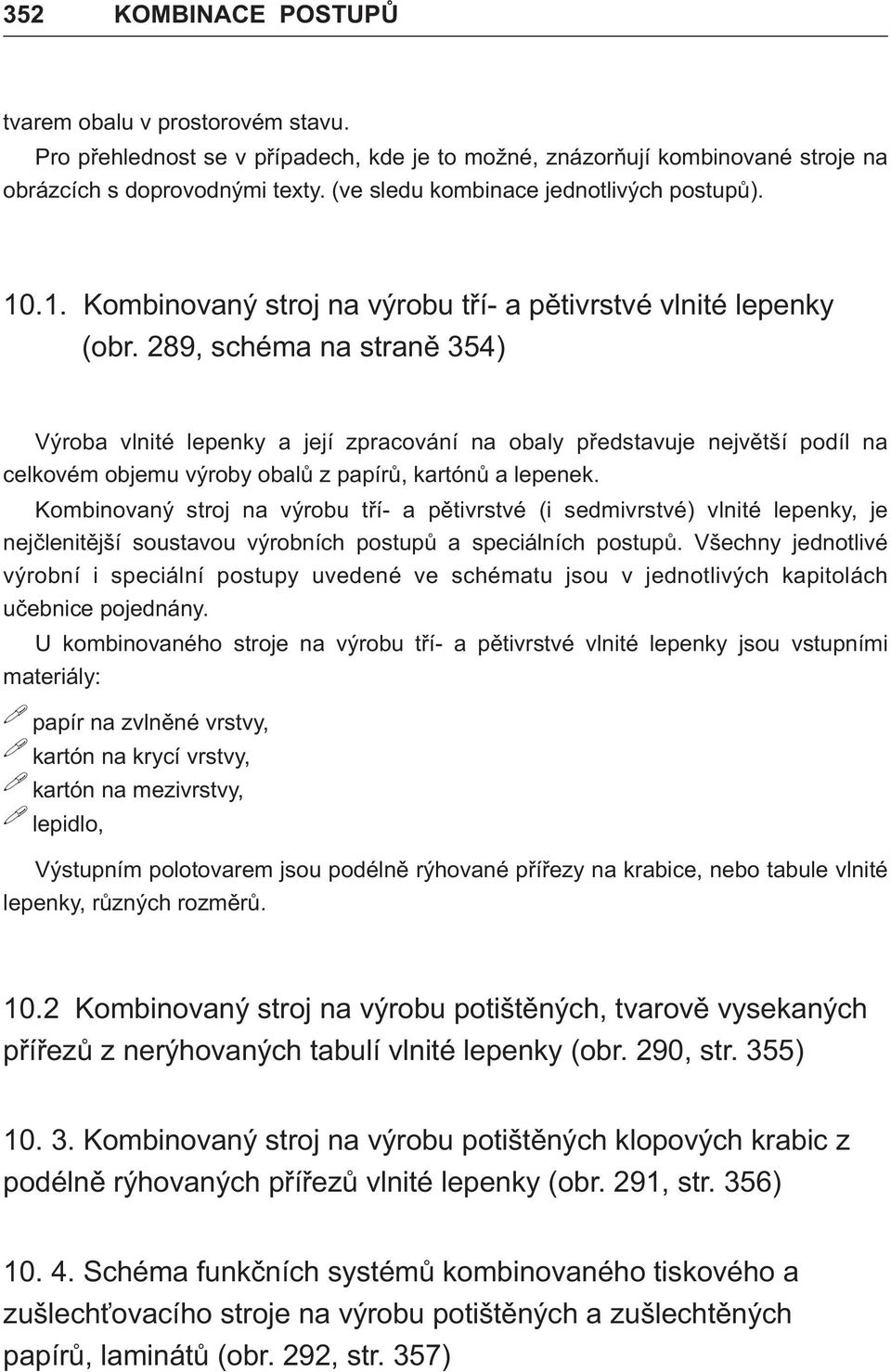 289, schéma na stranì 354) Výroba vlnité lepenky a její zpracování na obaly pøedstavuje nejvìtší podíl na celkovém objemu výroby obalù z papírù, kartónù a lepenek.