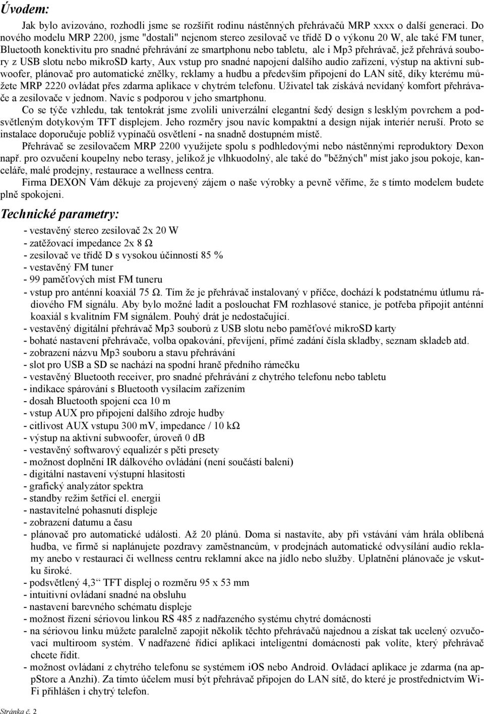 přehrávač, jež přehrává soubory z USB slotu nebo mikrosd karty, Aux vstup pro snadné napojení dalšího audio zařízení, výstup na aktivní subwoofer, plánovač pro automatické znělky, reklamy a hudbu a