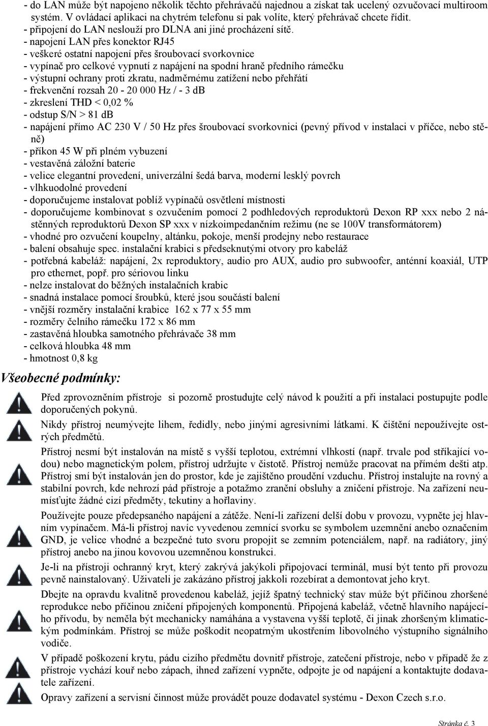 - napojení LAN přes konektor RJ45 - veškeré ostatní napojení přes šroubovací svorkovnice - vypínač pro celkové vypnutí z napájení na spodní hraně předního rámečku - výstupní ochrany proti zkratu,