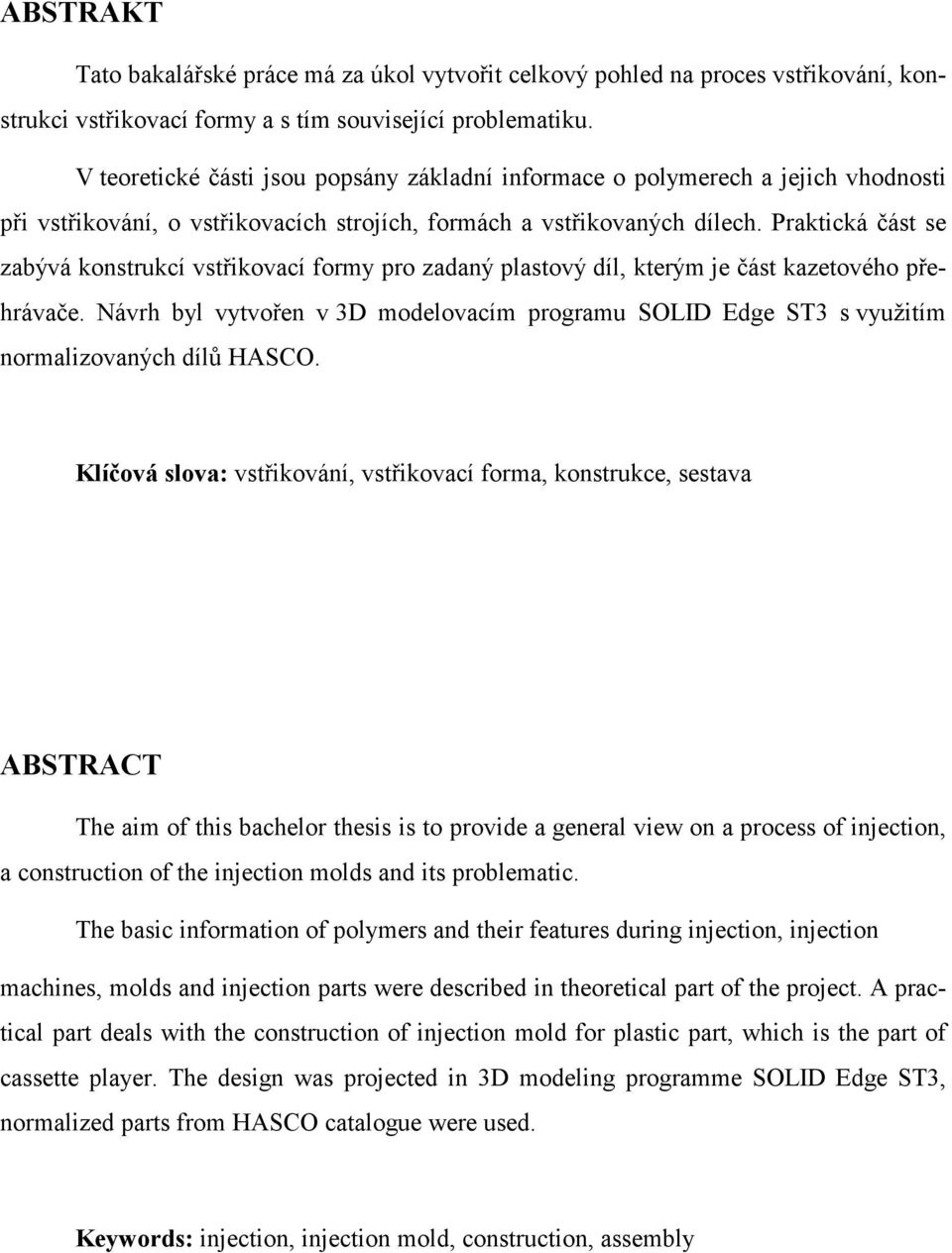 Praktická část se zabývá konstrukcí vstřikovací formy pro zadaný plastový díl, kterým je část kazetového přehrávače.