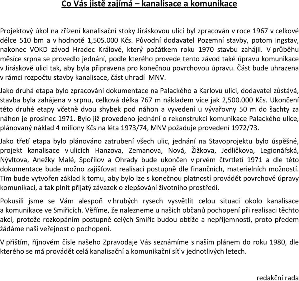 V průběhu měsíce srpna se provedlo jednání, podle kterého provede tento závod také úpravu komunikace v Jiráskově ulici tak, aby byla připravena pro konečnou povrchovou úpravu.