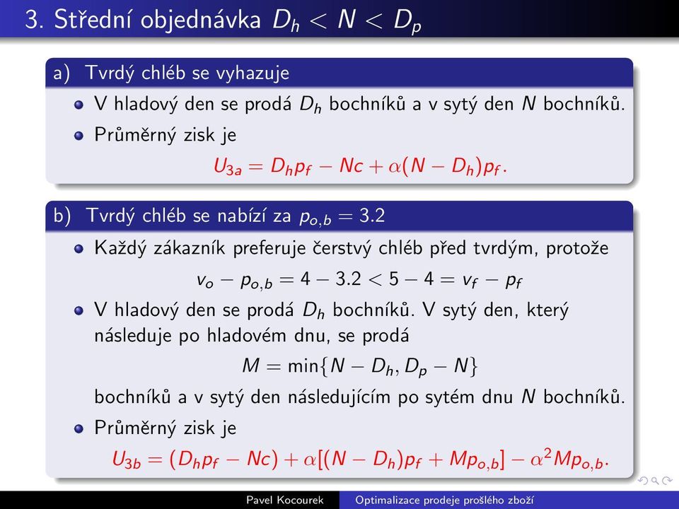 2 Každý zákazník preferuje čerstvý chléb před tvrdým, protože v o p o,b = 4 3.2 < 5 4 = v f p f V hladový den se prodá D h bochníků.